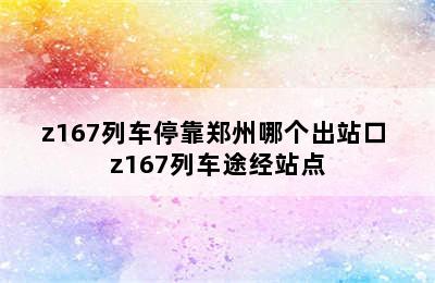 z167列车停靠郑州哪个出站口 z167列车途经站点